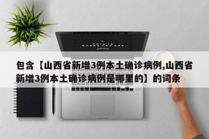 包含【山西省新增3例本土确诊病例,山西省新增3例本土确诊病例是哪里的】的词条
