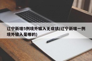 辽宁新增5例境外输入无症状(辽宁新增一例境外输入是哪的)