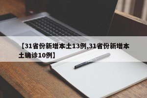 【31省份新增本土13例,31省份新增本土确诊10例】