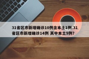 31省区市新增确诊10例含本土1例.31省区市新增确诊14例 其中本土9例？