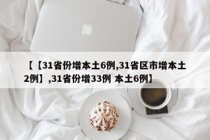 【【31省份增本土6例,31省区市增本土2例】,31省份增33例 本土6例】
