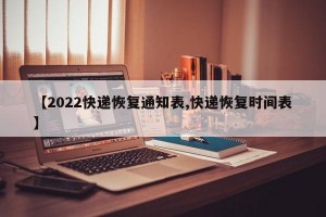 【2022快递恢复通知表,快递恢复时间表】