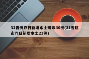 31省份昨日新增本土确诊40例(31省区市昨日新增本土23例)
