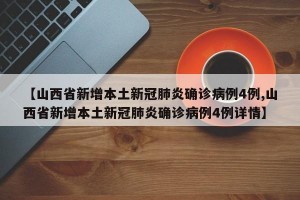 【山西省新增本土新冠肺炎确诊病例4例,山西省新增本土新冠肺炎确诊病例4例详情】