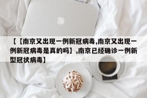 【【南京又出现一例新冠病毒,南京又出现一例新冠病毒是真的吗】,南京已经确诊一例新型冠状病毒】