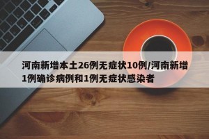 河南新增本土26例无症状10例/河南新增1例确诊病例和1例无症状感染者