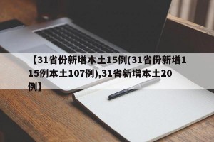【31省份新增本土15例(31省份新增115例本土107例),31省新增本土20例】