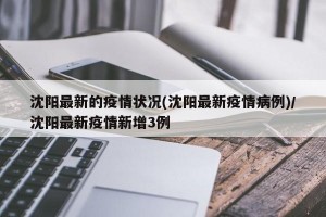 沈阳最新的疫情状况(沈阳最新疫情病例)/沈阳最新疫情新增3例