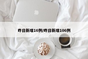 昨日新增16例/昨日新增106例
