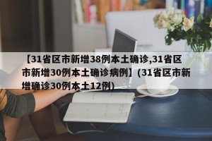 【31省区市新增38例本土确诊,31省区市新增30例本土确诊病例】(31省区市新增确诊30例本土12例)