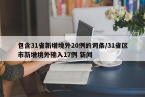 包含31省新增境外20例的词条/31省区市新增境外输入17例 新闻
