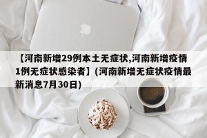 【河南新增29例本土无症状,河南新增疫情1例无症状感染者】(河南新增无症状疫情最新消息7月30日)