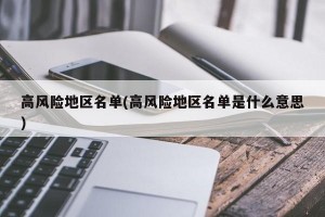 高风险地区名单(高风险地区名单是什么意思)