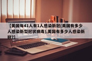 【美国每41人有1人感染新冠(美国有多少人感染新型冠状病毒),美国有多少人感染新冠?】