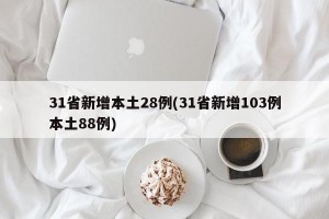 31省新增本土28例(31省新增103例本土88例)