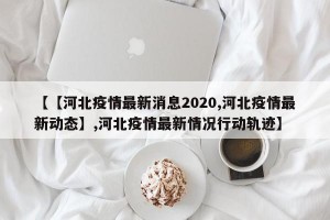 【【河北疫情最新消息2020,河北疫情最新动态】,河北疫情最新情况行动轨迹】