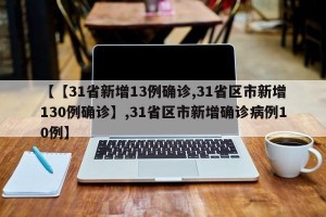 【【31省新增13例确诊,31省区市新增130例确诊】,31省区市新增确诊病例10例】