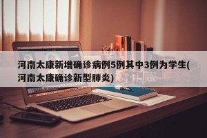 河南太康新增确诊病例5例其中3例为学生(河南太康确诊新型肺炎)