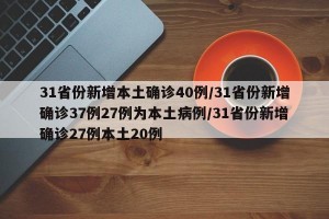 31省份新增本土确诊40例/31省份新增确诊37例27例为本土病例/31省份新增确诊27例本土20例