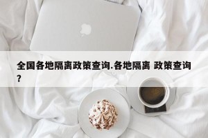 全国各地隔离政策查询.各地隔离 政策查询？