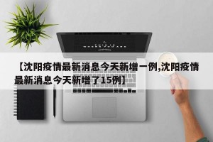 【沈阳疫情最新消息今天新增一例,沈阳疫情最新消息今天新增了15例】