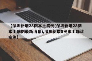 【深圳新增28例本土病例(深圳新增28例本土病例最新消息),深圳新增8例本土确诊病例】