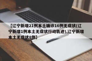 【辽宁新增21例本土确诊16例无症状(辽宁新增1例本土无症状行动轨迹),辽宁新增本土无症状8例】
