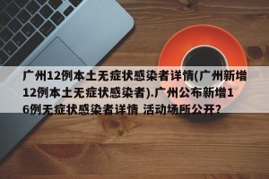 广州12例本土无症状感染者详情(广州新增12例本土无症状感染者).广州公布新增16例无症状感染者详情 活动场所公开？