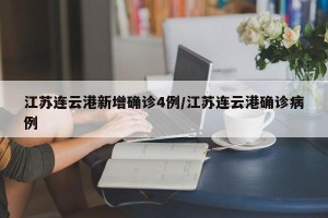 江苏连云港新增确诊4例/江苏连云港确诊病例