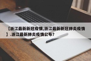 【浙江最新新冠疫情,浙江最新新冠肺炎疫情】.浙江最新肺炎疫情公布？