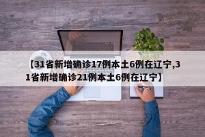 【31省新增确诊17例本土6例在辽宁,31省新增确诊21例本土6例在辽宁】