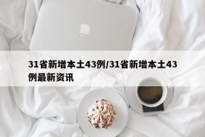 31省新增本土43例/31省新增本土43例最新资讯