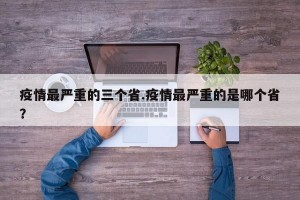 疫情最严重的三个省.疫情最严重的是哪个省？