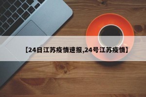 【24日江苏疫情速报,24号江苏疫情】