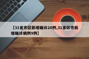 【31省市区新增确诊20例,31省区市新增确诊病例9例】