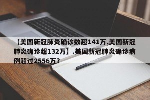 【美国新冠肺炎确诊数超141万,美国新冠肺炎确诊超132万】.美国新冠肺炎确诊病例超过2556万？