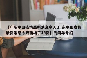 【广东中山疫情最新消息今天,广东中山疫情最新消息今天新增了15例】的简单介绍
