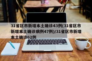 31省区市新增本土确诊43例(31省区市新增本土确诊病例47例)/31省区市新增本土确诊62例