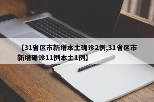 【31省区市新增本土确诊2例,31省区市新增确诊11例本土1例】