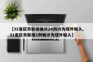 【31省区市新增确诊24例均为境外输入,31省区市新增1例确诊为境外输入】