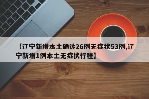 【辽宁新增本土确诊26例无症状53例,辽宁新增1例本土无症状行程】