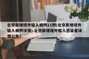 北京新增境外输入病例11例(北京新增境外输入病例详情).北京新增境外输入感染者详情公布？