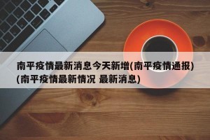 南平疫情最新消息今天新增(南平疫情通报)(南平疫情最新情况 最新消息)