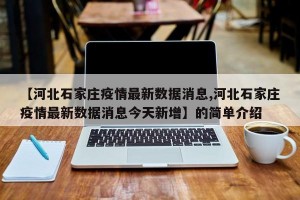 【河北石家庄疫情最新数据消息,河北石家庄疫情最新数据消息今天新增】的简单介绍