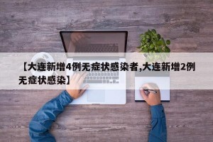 【大连新增4例无症状感染者,大连新增2例无症状感染】