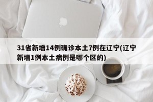 31省新增14例确诊本土7例在辽宁(辽宁新增1例本土病例是哪个区的)