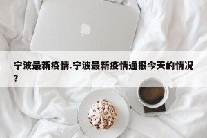 宁波最新疫情.宁波最新疫情通报今天的情况？