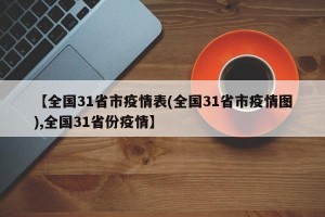 【全国31省市疫情表(全国31省市疫情图),全国31省份疫情】