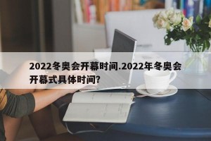 2022冬奥会开幕时间.2022年冬奥会开幕式具体时间？