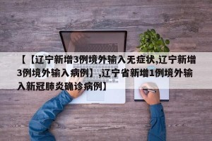 【【辽宁新增3例境外输入无症状,辽宁新增3例境外输入病例】,辽宁省新增1例境外输入新冠肺炎确诊病例】